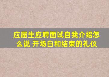 应届生应聘面试自我介绍怎么说 开场白和结束的礼仪